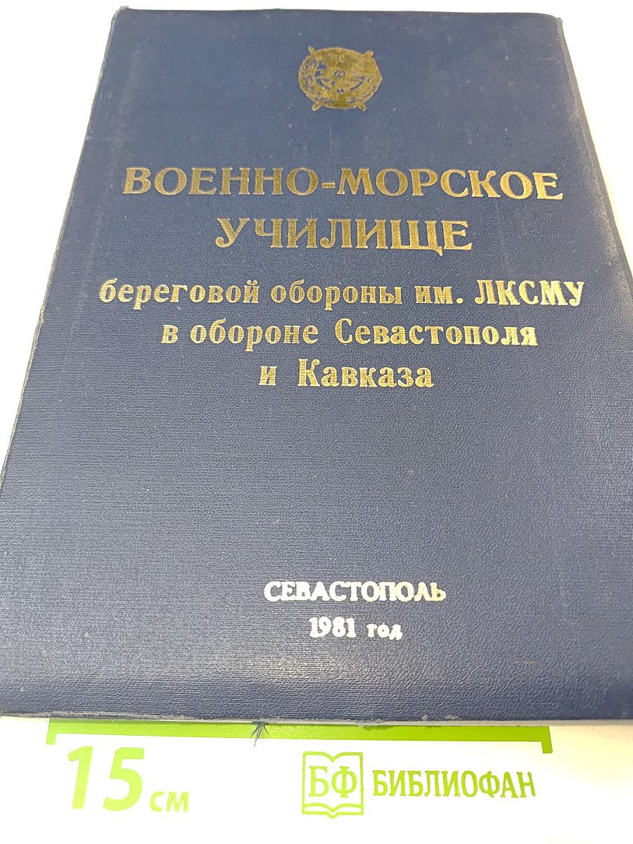 Военно-морское училище береговой обороны им. ЛКСМУ в обороне Севастополя и Кавказа. Памятный фотоальбом курсантов, матросов, старшин и офицеров ВМУ БО им. ЛКСМУ - участников обороны Севастополя и Кавказа