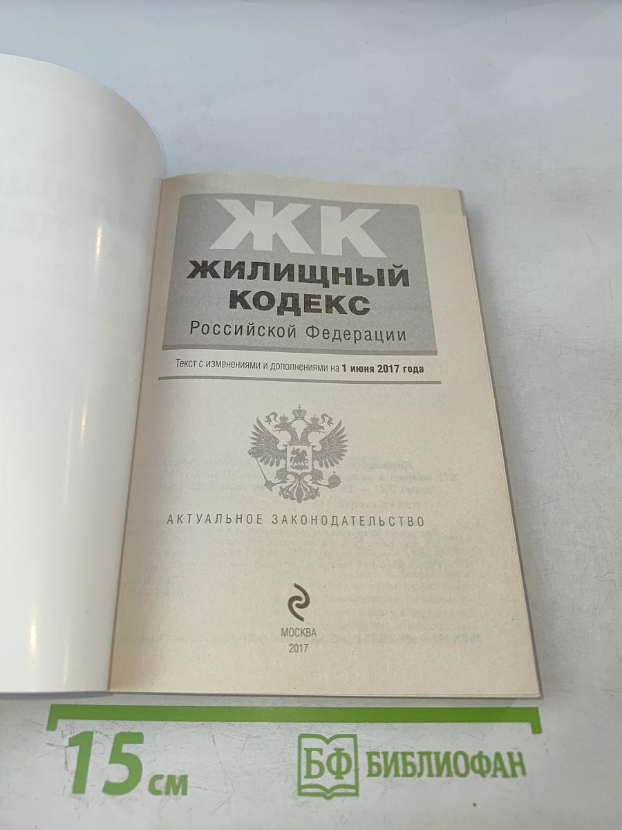 Жилищный кодекс Российской Федерации. Текст с изменениями и дополнениями на 1 июня 2017 года
