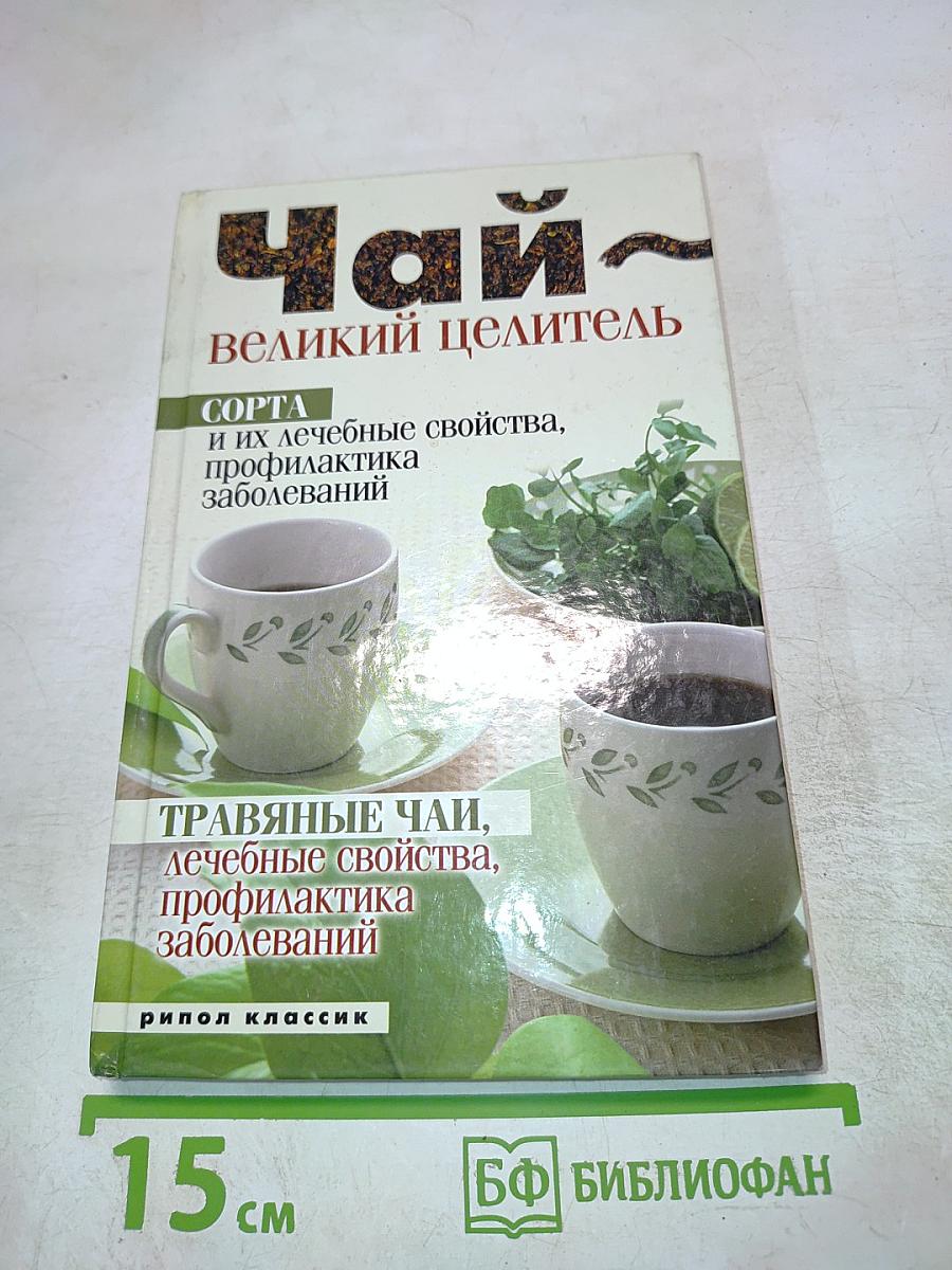 Чай - Великий целитель. Сорта и их лечебные свойства, профилактика заболеваний. Травяные чаи, лечебные свойства, профилактика заболеваний