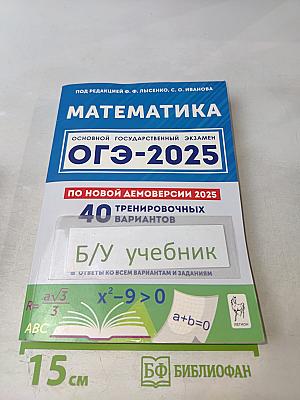 Математика. Подготовка к ОГЭ-2025. 40 тренировочных вариантов по новой демоверсии 2025 года. 9 класс