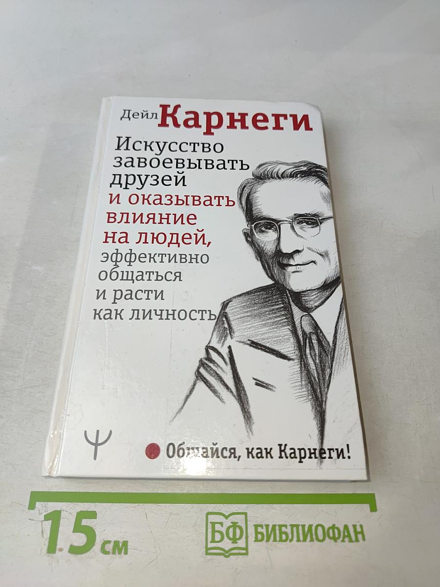 Искусство завоевывать друзей и оказывать влияние на людей, эффективно общаться и расти как личность