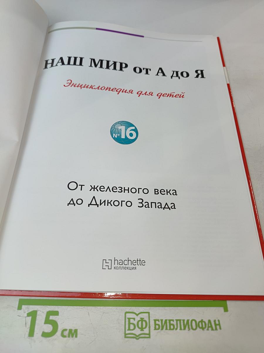 Наш мир от А до Я. Энциклопедия для детей. №16. От железного века до Дикого Запада