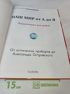 Наш мир от А до Я. Энциклопедия для детей №38. От оптических приборов до Александра Островского