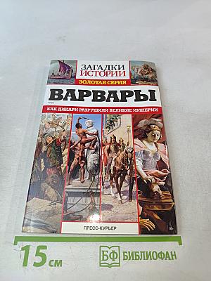 Варвары: Как дикари разрушили великие империи