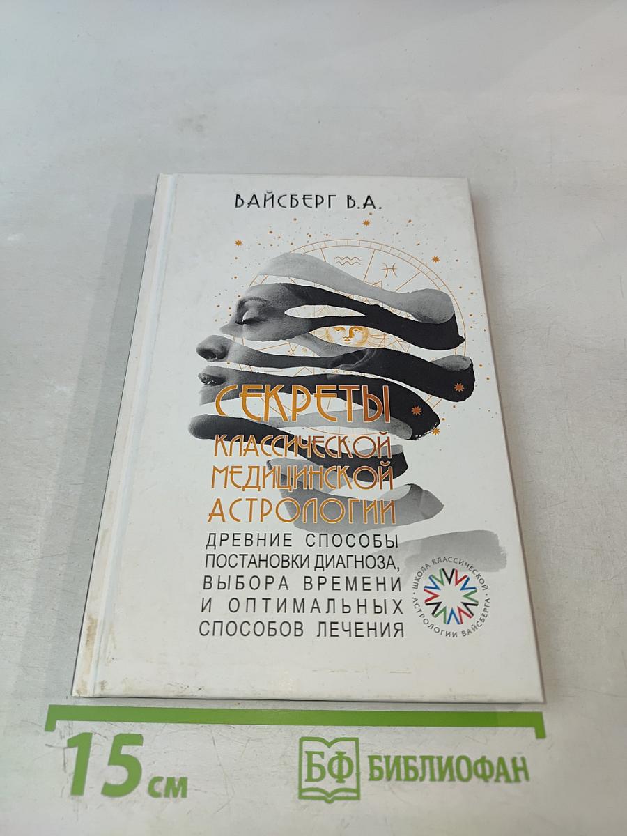Секреты классической медицинской астрологии. Древние способы постановки диагноза, выбора времени и оптимальных способов лечения