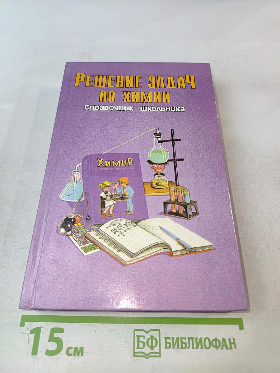 Решение задач по химии. Справочник школьника