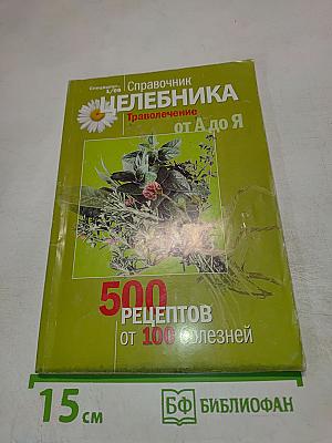 Справочник Целебника. Траволечение от А до Я. 500 рецептов от 100 болезней