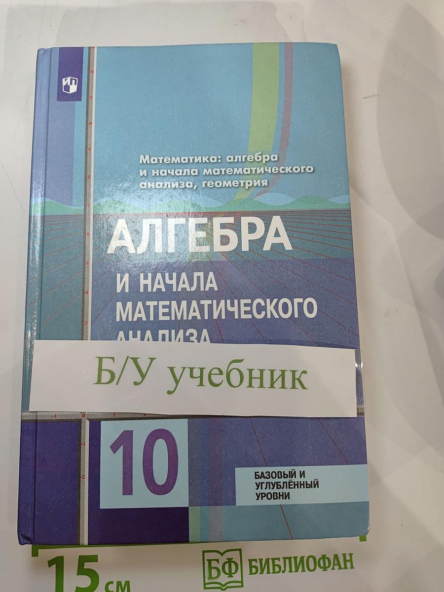 Алгебра и начала математического анализа, 10 класс (Базовый и углубленный уровни)