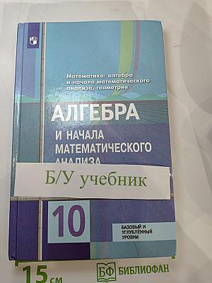 Алгебра и начала математического анализа, 10 класс (Базовый и углубленный уровни)