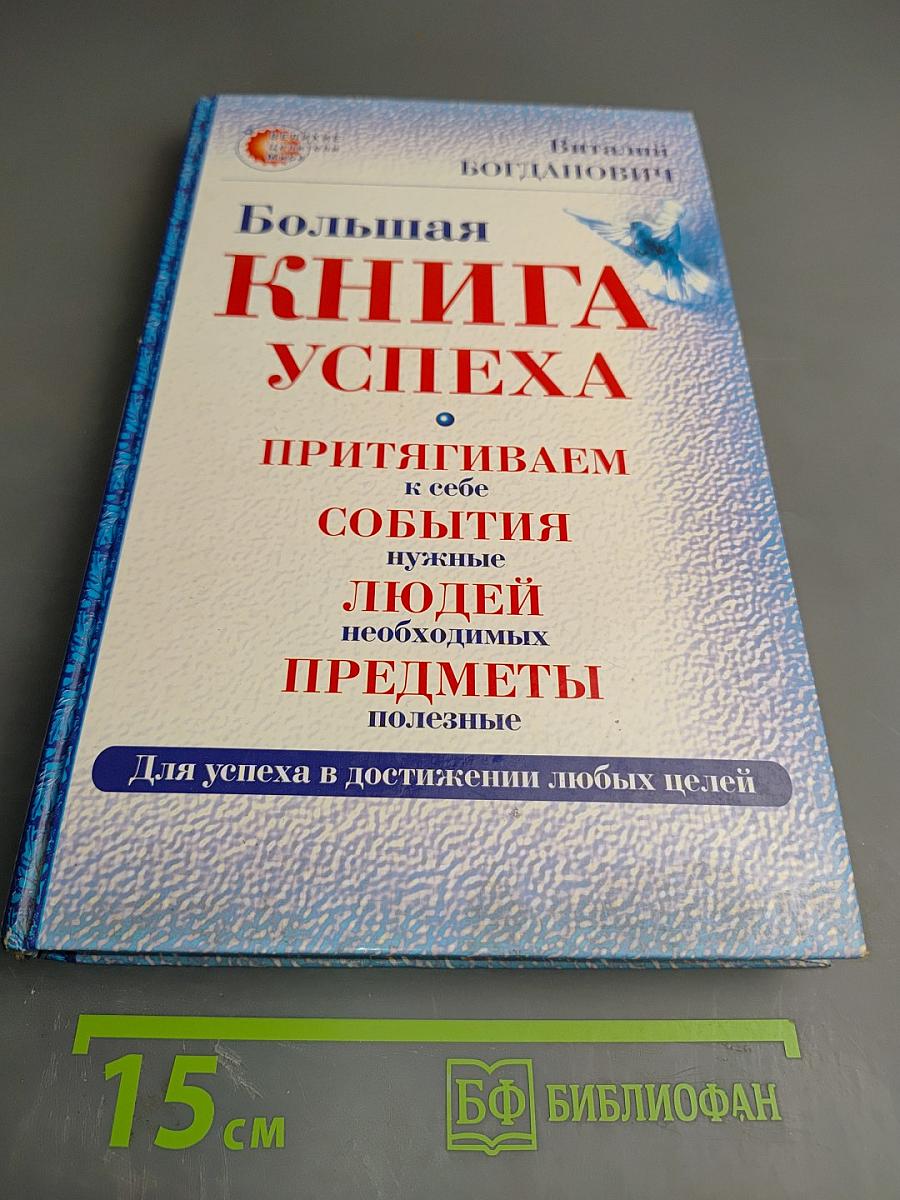 Большая книга успеха. Притягиваем к себе события, нужные, людей необходимых, предметы полезные. Для успеха в достижении любых целей