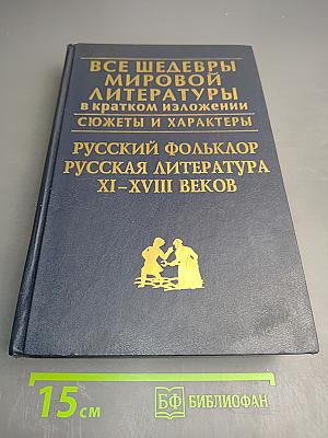 Все шедевры мировой литературы в кратком изложении. Сюжеты и характеры. Русский фольклор. Русская литература XI-XVIII веков
