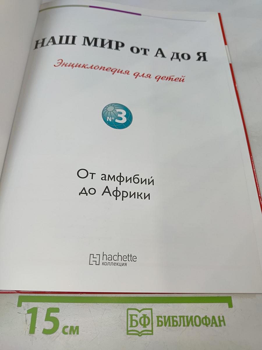 Наш мир от А до Я. Энциклопедия для детей. №3. От амфибий до Африки