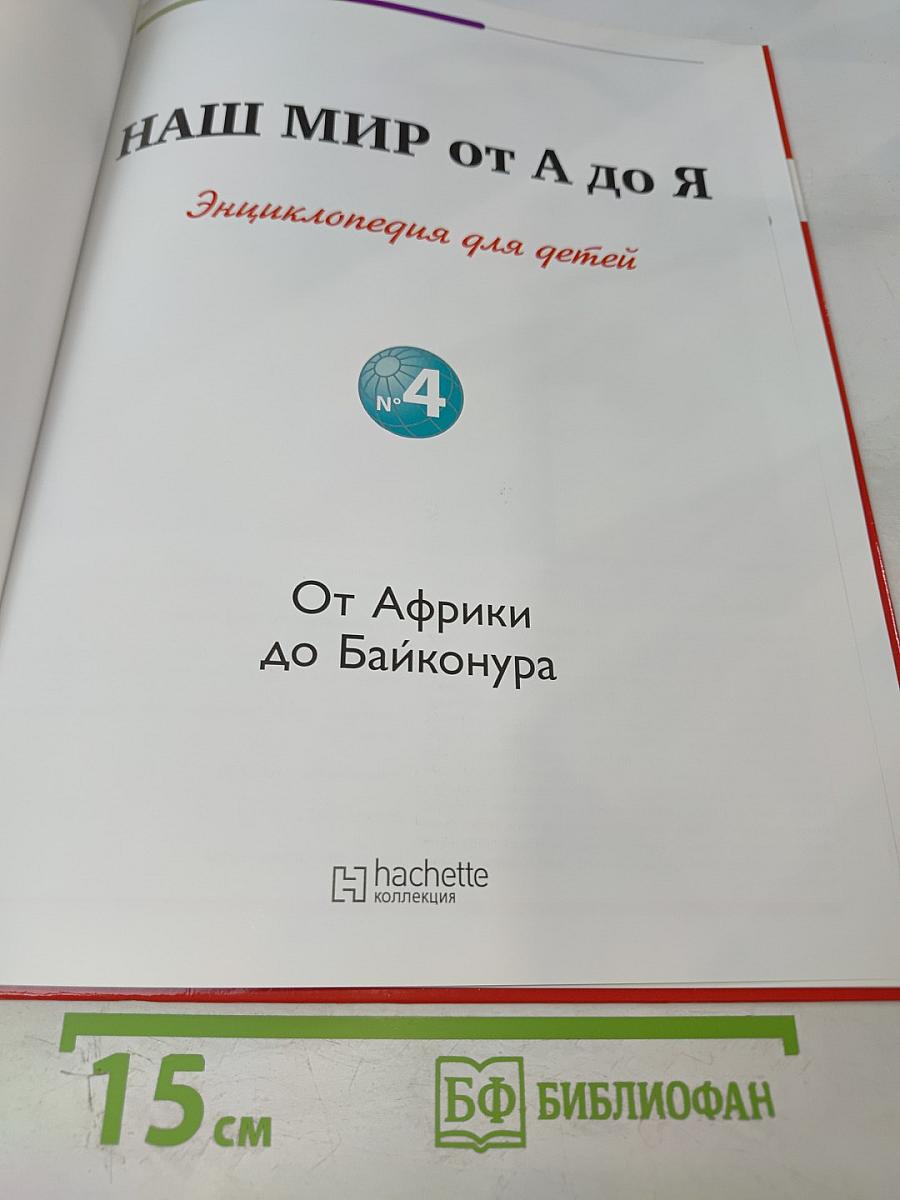 Наш мир от А до Я. Энциклопедия для детей №4. От Африки до Байконура