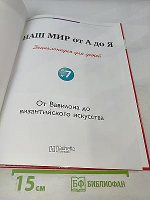 Наш мир от А до Я. Энциклопедия для детей. Том 7: От Вавилона до византийского искусства
