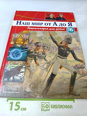 Наш мир от А до Я. Энциклопедия для детей. №6