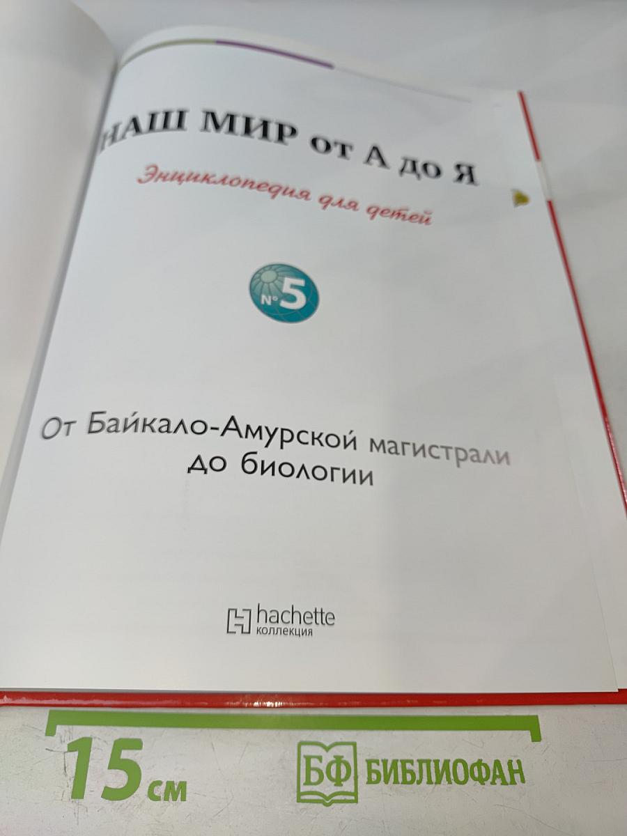 Наш мир от А до Я. Энциклопедия для детей. Том 5: От Байкало-Амурской магистрали до Биологии