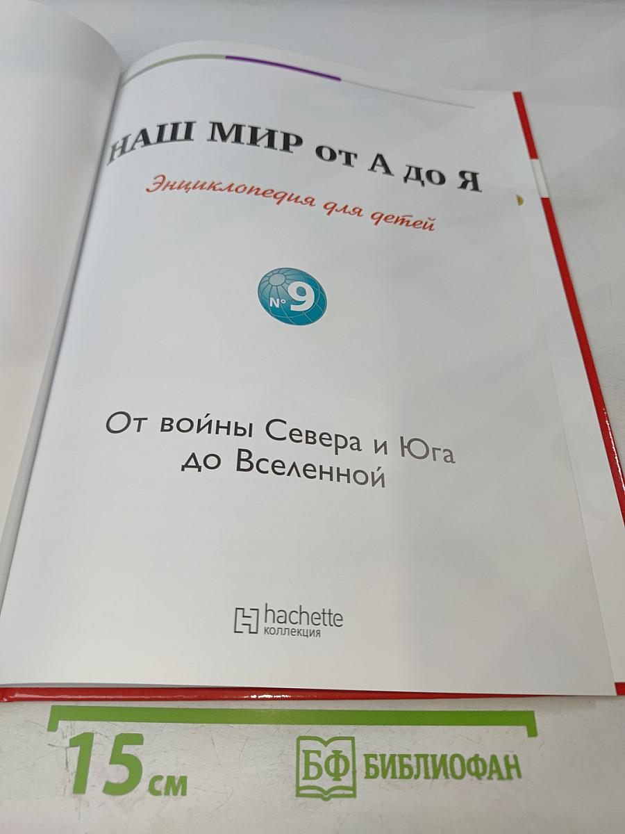 Наш мир от А до Я. Энциклопедия для детей №9. От войны Севера и Юга до Вселенной