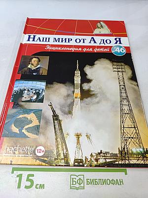 Наш мир от А до Я. Энциклопедия для детей № 46: От пустыни днём до ракет: «Протон» и космических челноков