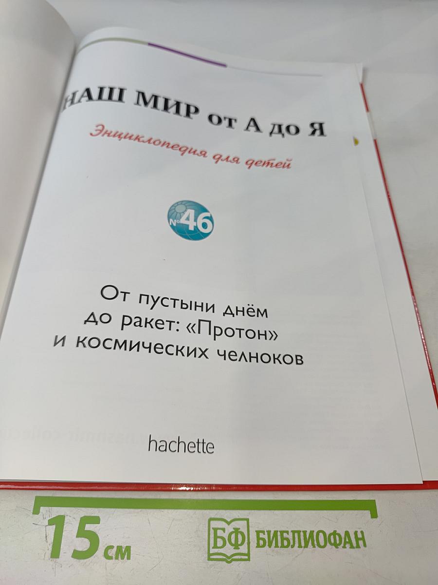 Наш мир от А до Я. Энциклопедия для детей № 46: От пустыни днём до ракет: «Протон» и космических челноков