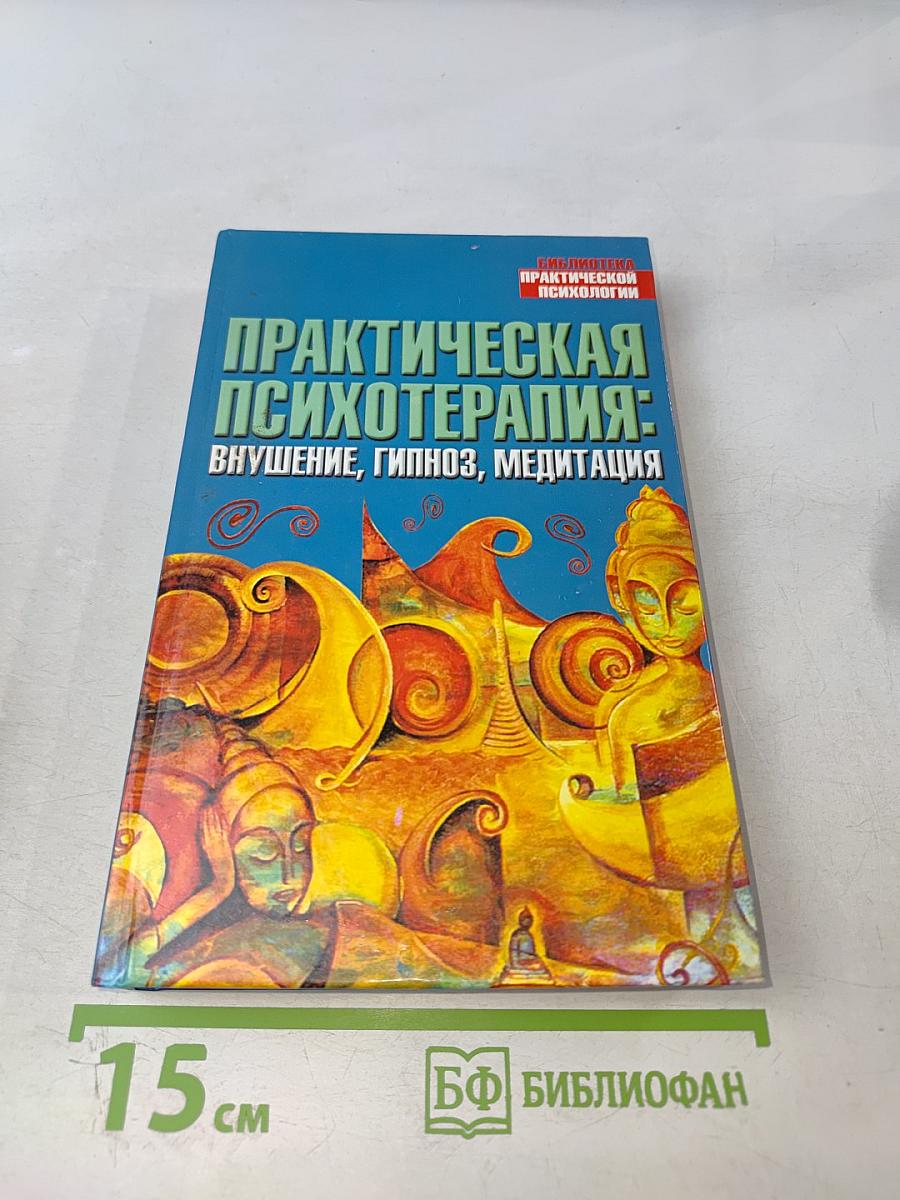 Практическая психотерапия: Внушение, гипноз, медитация
