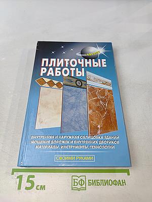Плиточные работы. Внутренняя и наружная облицовка зданий, мощение дорожек и внутренних двориков. Материалы, инструменты, технологии. Своими руками