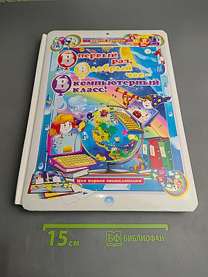 Первый раз, Добрый час - в Компьютерный класс! Моя первая энциклопедия