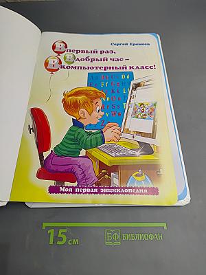 Первый раз, Добрый час - в Компьютерный класс! Моя первая энциклопедия