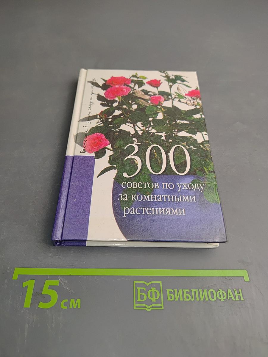 300 советов по уходу за комнатными растениями