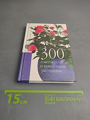 300 советов по уходу за комнатными растениями