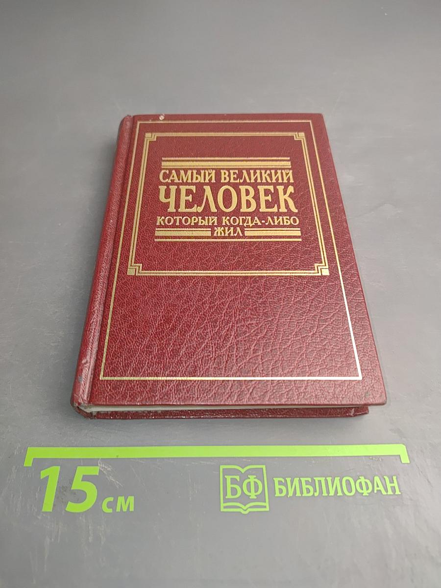 Самый великий человек, который когда-либо жил