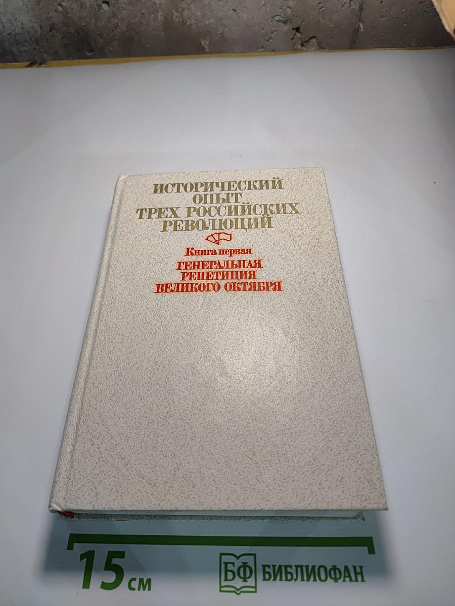 Исторический опыт трех российских революций. Книга первая. Генеральная репетиция Великого Октября