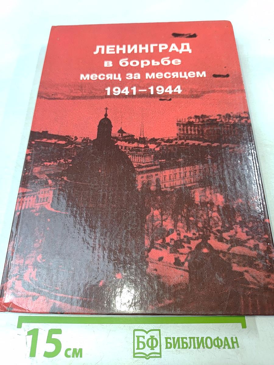 Ленинград в борьбе месяц за месяцем 1941-1944