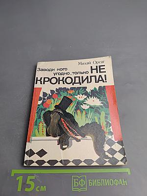 Заводи кого угодно, только НЕ КРОКОДИЛА!