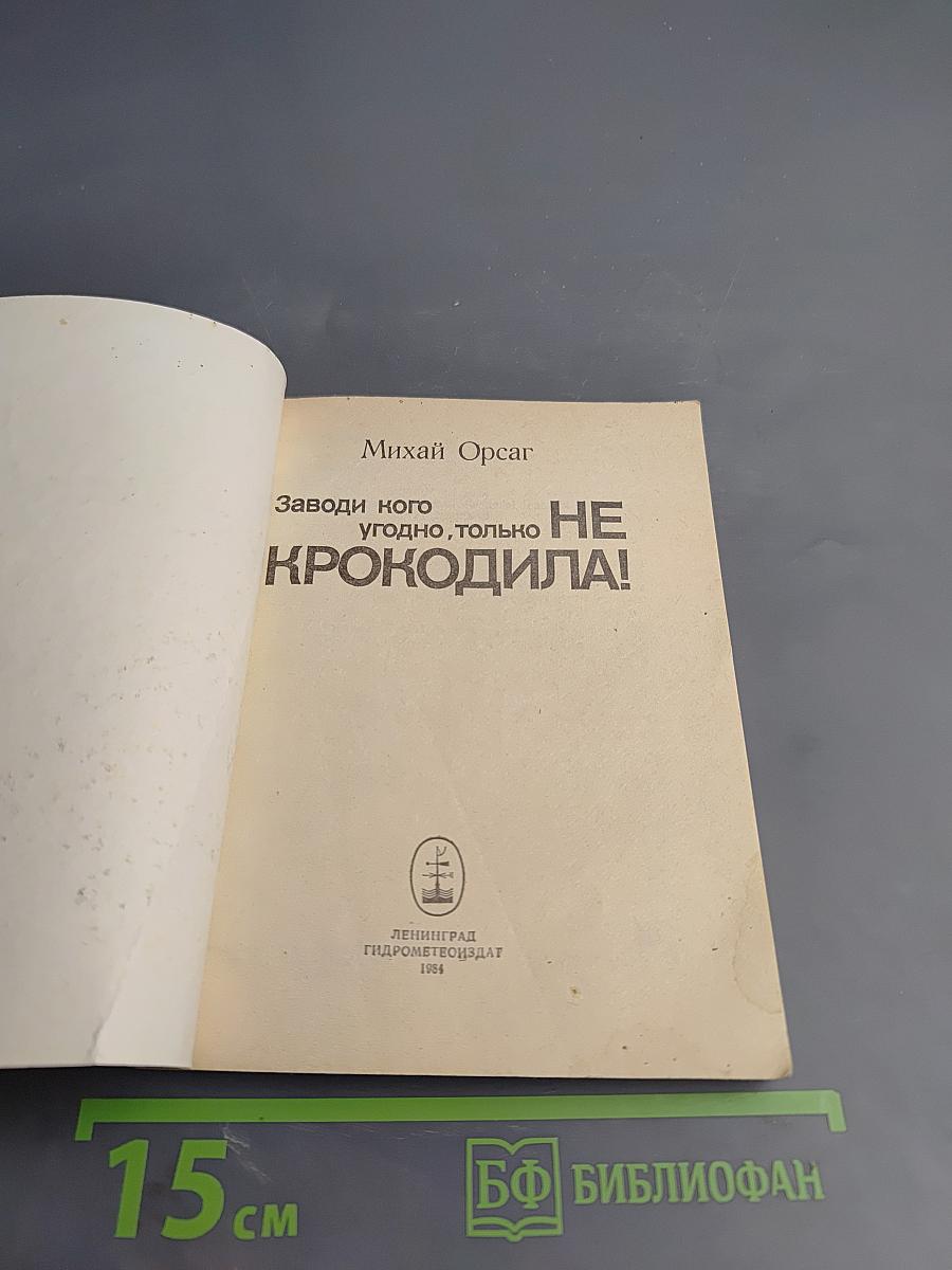 Заводи кого угодно, только НЕ КРОКОДИЛА!