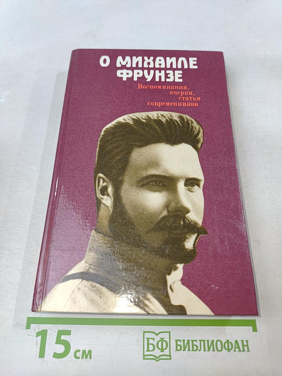 О Михаиле Фрунзе: Воспоминания, очерки, статьи современников