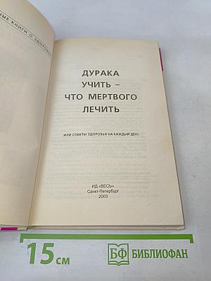 Дурака учить – что мертвого лечить, или Советы здоровья на каждый день