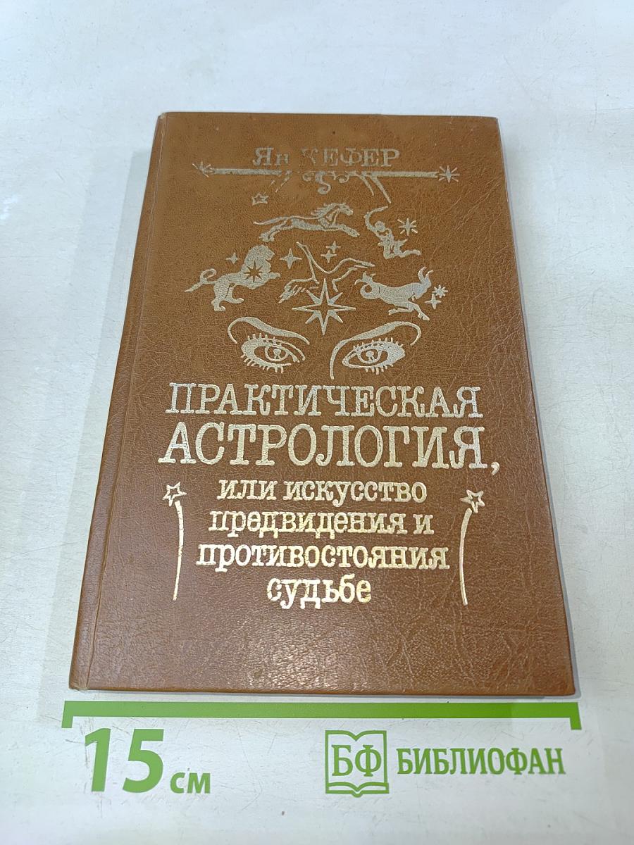 Практическая астрология, или Искусство предвидения и противостояния судьбе. В 5-и книгах. Книга первая, вторая, третья