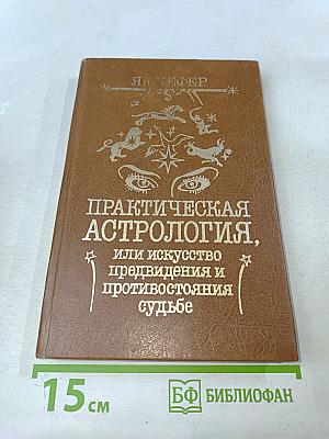 Практическая астрология, или Искусство предвидения и противостояния судьбе. В 5-и книгах. Книга первая, вторая, третья