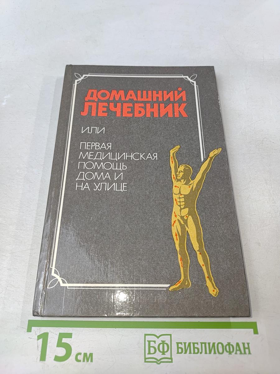 Домашний лечебник, или Первая медицинская помощь дома и на улице