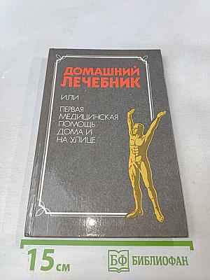 Домашний лечебник, или Первая медицинская помощь дома и на улице