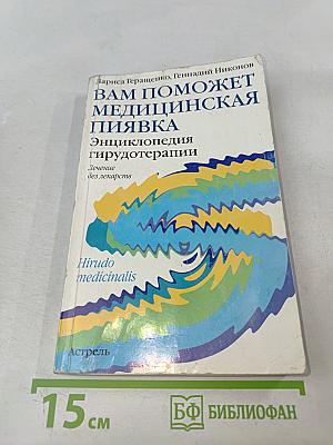 Вам поможет медицинская пиявка: Энциклопедия гирудотерапии