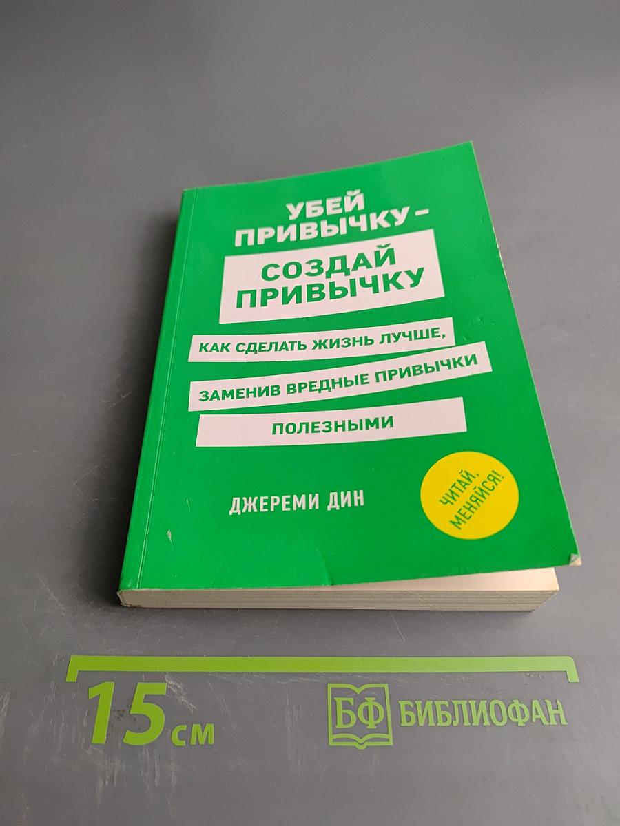 Убей привычку - создай привычку. Как сделать жизнь лучше, заменив вредные привычки полезными