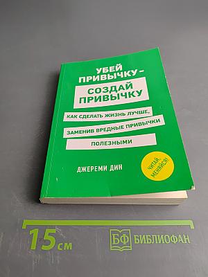 Убей привычку - создай привычку. Как сделать жизнь лучше, заменив вредные привычки полезными
