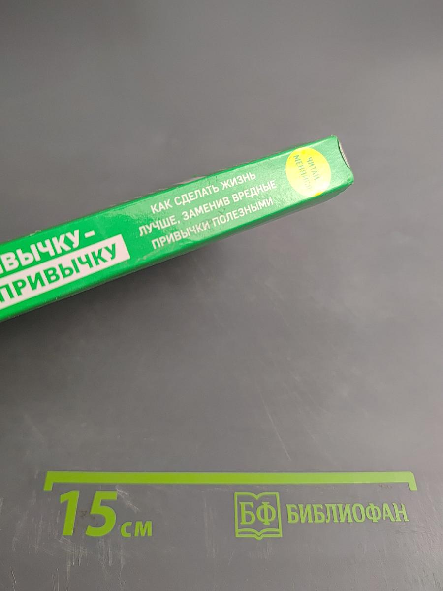 Убей привычку - создай привычку. Как сделать жизнь лучше, заменив вредные привычки полезными