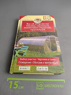 Все об устройстве теплиц, парников, пленочных укрытий, оранжерей. Выбор участка. Чертежи и схемы. Освещение, обогрев и вентиляция