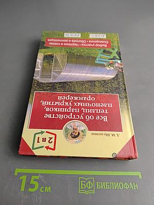 Все об устройстве теплиц, парников, пленочных укрытий, оранжерей. Выбор участка. Чертежи и схемы. Освещение, обогрев и вентиляция