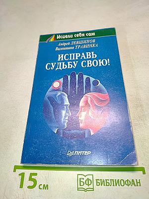 Исцели себя сам. Исправь судьбу свою!