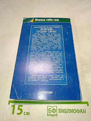 Исцели себя сам. Исправь судьбу свою!