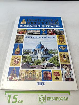 Практическая энциклопедия православного христианства. Основы церковной жизни
