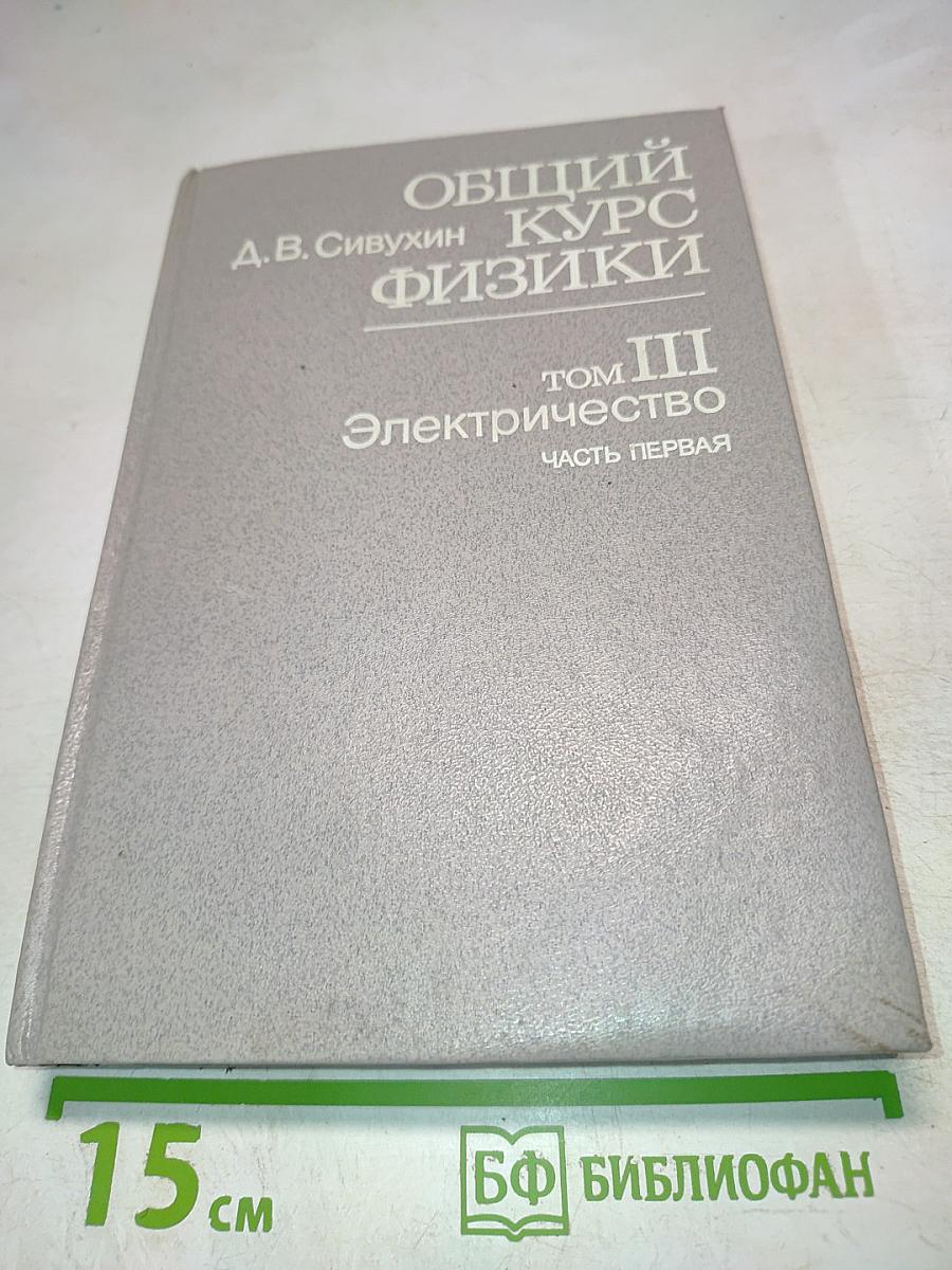 Общий курс физики. Том III. Электричество. Часть первая